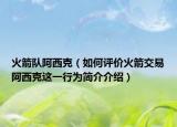 火箭队阿西克（如何评价火箭交易阿西克这一行为简介介绍）