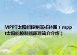MPPT太阳能控制器拓扑图（mppt太阳能控制器原理简介介绍）