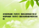 求老版电视剧《包青天》里的全部歌曲介绍(求老版电视剧《包青天》里的全部歌曲详细情况如何)