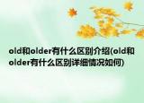 old和older有什么区别介绍(old和older有什么区别详细情况如何)
