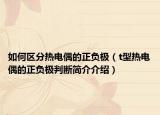 如何区分热电偶的正负极（t型热电偶的正负极判断简介介绍）