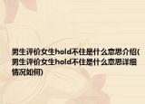 男生评价女生hold不住是什么意思介绍(男生评价女生hold不住是什么意思详细情况如何)