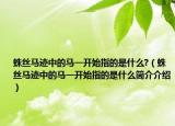 蛛丝马迹中的马一开始指的是什么?（蛛丝马迹中的马一开始指的是什么简介介绍）