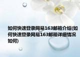 如何快速登录网易163邮箱介绍(如何快速登录网易163邮箱详细情况如何)