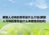 颇耐人寻味的意思是什么介绍(颇耐人寻味的意思是什么详细情况如何)