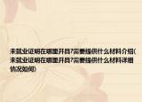未就业证明在哪里开具?需要提供什么材料介绍(未就业证明在哪里开具?需要提供什么材料详细情况如何)
