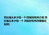 芭比馒头多少钱一个(到底好吃吗介绍 芭比馒头多少钱一个 到底好吃吗详细情况如何)