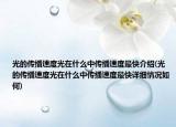光的传播速度光在什么中传播速度最快介绍(光的传播速度光在什么中传播速度最快详细情况如何)