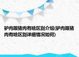 驴肉跟猪肉有啥区别介绍(驴肉跟猪肉有啥区别详细情况如何)