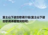 富士山下谐音歌词介绍(富士山下谐音歌词详细情况如何)