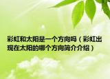 彩虹和太阳是一个方向吗（彩虹出现在太阳的哪个方向简介介绍）