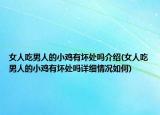 女人吃男人的小鸡有坏处吗介绍(女人吃男人的小鸡有坏处吗详细情况如何)