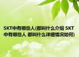 SKT中有哪些人(都叫什么介绍 SKT中有哪些人 都叫什么详细情况如何)