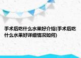 手术后吃什么水果好介绍(手术后吃什么水果好详细情况如何)