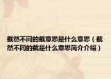 截然不同的截意思是什么意思（截然不同的截是什么意思简介介绍）