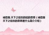 诚信者,天下之结也的结的意思（诚信者天下之结也的意思是什么简介介绍）