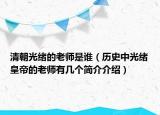 清朝光绪的老师是谁（历史中光绪皇帝的老师有几个简介介绍）