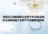 含有近义词的成语大全四个字介绍(含有近义词的成语大全四个字详细情况如何)