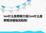 lon什么意思呢介绍(lon什么意思呢详细情况如何)