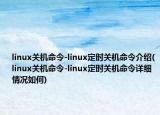 linux关机命令-linux定时关机命令介绍(linux关机命令-linux定时关机命令详细情况如何)