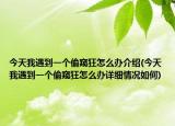 今天我遇到一个偷窥狂怎么办介绍(今天我遇到一个偷窥狂怎么办详细情况如何)
