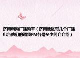 济南调频广播频率（济南地区有几个广播电台他们的调频FM各是多少简介介绍）