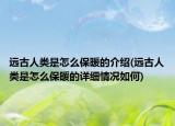 远古人类是怎么保暖的介绍(远古人类是怎么保暖的详细情况如何)