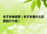 冬不冬啥意思（冬不冬是什么东西简介介绍）