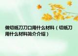 做切纸刀刀口用什么材料（切纸刀用什么材料简介介绍）