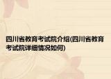 四川省教育考试院介绍(四川省教育考试院详细情况如何)
