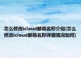 怎么修改icloud邮箱名称介绍(怎么修改icloud邮箱名称详细情况如何)