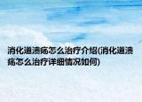 消化道溃疡怎么治疗介绍(消化道溃疡怎么治疗详细情况如何)