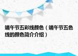 端午节五彩线颜色（端午节五色线的颜色简介介绍）