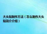 大头贴制作方法（怎么制作大头贴简介介绍）