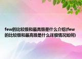 few的比较级和最高级是什么介绍(few的比较级和最高级是什么详细情况如何)