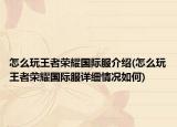 怎么玩王者荣耀国际服介绍(怎么玩王者荣耀国际服详细情况如何)