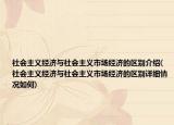社会主义经济与社会主义市场经济的区别介绍(社会主义经济与社会主义市场经济的区别详细情况如何)