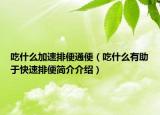 吃什么加速排便通便（吃什么有助于快速排便简介介绍）