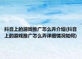 抖音上的游戏推广怎么弄介绍(抖音上的游戏推广怎么弄详细情况如何)