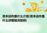 资本运作是什么介绍(资本运作是什么详细情况如何)