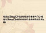 若是生活在古代你最想扮演哪个角色呢介绍(若是生活在古代你最想扮演哪个角色呢详细情况如何)