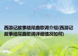 西游记故事结尾曲歌词介绍(西游记故事结尾曲歌词详细情况如何)