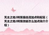 无主之地2刺客狙击流加点和配装（无主之地2刺客技能怎么加点简介介绍）