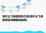 浪什么飞舟的拼音介绍(浪什么飞舟的拼音详细情况如何)