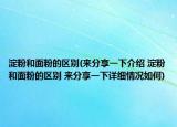 淀粉和面粉的区别(来分享一下介绍 淀粉和面粉的区别 来分享一下详细情况如何)