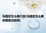 马提尼怎么喝介绍(马提尼怎么喝详细情况如何)