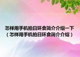 怎样用手机拍日环食简介介绍一下（怎样用手机拍日环食简介介绍）