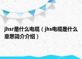 jhsr是什么电缆（jhs电缆是什么意思简介介绍）