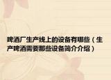 啤酒厂生产线上的设备有哪些（生产啤酒需要那些设备简介介绍）