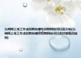 台州网上找工作或招聘有哪些招聘网站可以选介绍(台州网上找工作或招聘有哪些招聘网站可以选详细情况如何)